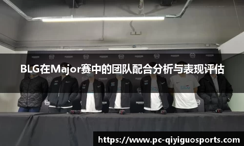 BLG在Major赛中的团队配合分析与表现评估