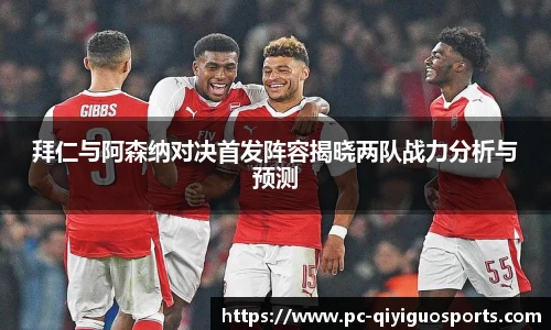 拜仁与阿森纳对决首发阵容揭晓两队战力分析与预测