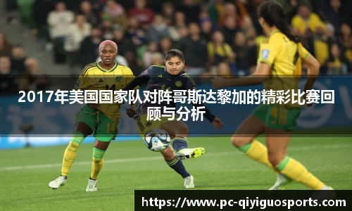 2017年美国国家队对阵哥斯达黎加的精彩比赛回顾与分析