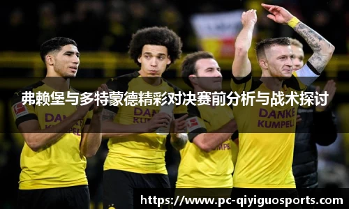 弗赖堡与多特蒙德精彩对决赛前分析与战术探讨