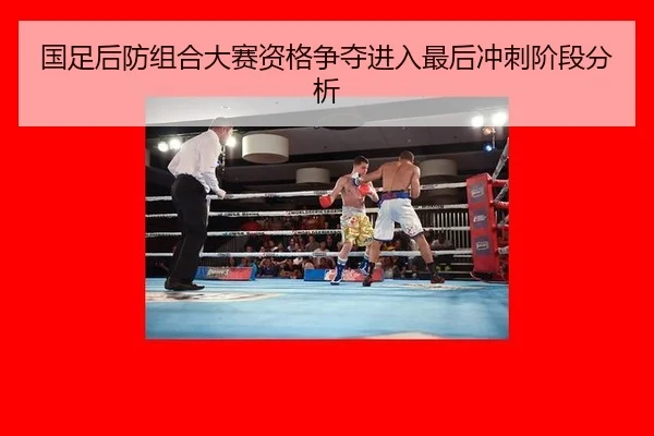 国足后防组合大赛资格争夺进入最后冲刺阶段分析